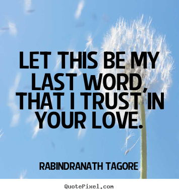 Love quotes - Let this be my last word, that i trust in your love.