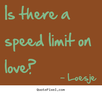 Love quotes - Is there a speed limit on love?