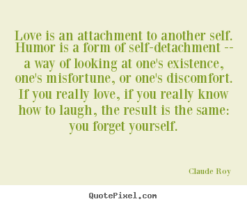 Create image sayings about love - Love is an attachment to another self. humor is a form..