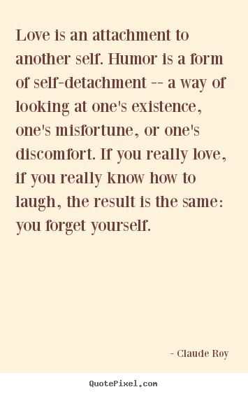 Quotes about love - Love is an attachment to another self. humor is a form..
