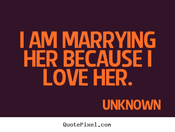 Customize picture quotes about love - I am marrying her because i love her.