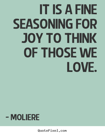 Love quote - It is a fine seasoning for joy to think of those we love.