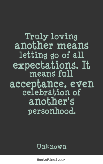 Unknown picture quote - Truly loving another means letting go of all expectations. it means.. - Love quotes