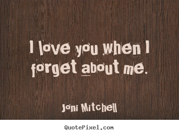 How to design picture quotes about love - I love you when i forget about me.