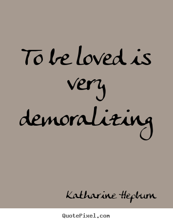 How to design picture quotes about love - To be loved is very demoralizing
