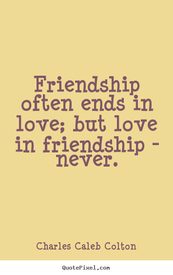 Friendship often ends in love; but love in friendship - never. Charles Caleb Colton top love quotes