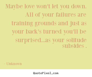Unknown picture quote - Maybe love won't let you down. all of your failures.. - Love sayings