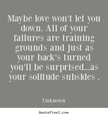Unknown picture quotes - Maybe love won't let you down. all of your failures.. - Love quotes