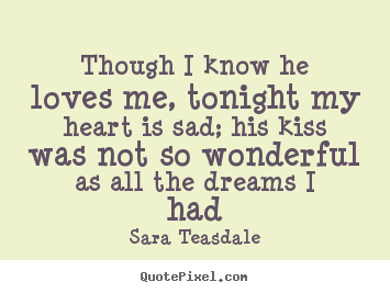 Love quotes - Though i know he loves me, tonight my heart is sad; his..