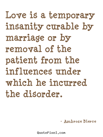 Quotes about love - Love is a temporary insanity curable by marriage or by..