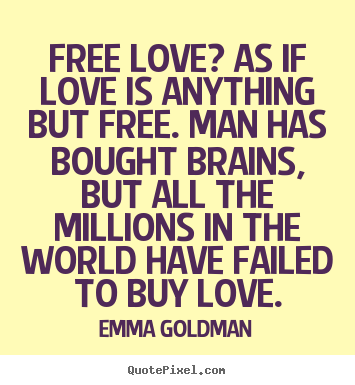 Free love? as if love is anything but free. man has bought brains, but.. Emma Goldman popular love sayings