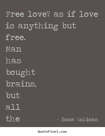 Free love? as if love is anything but free. man has bought brains, but.. Emma Goldman greatest love quote