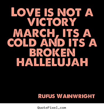 Design your own picture quotes about love - Love is not a victory march, its a cold and its a broken hallelujah