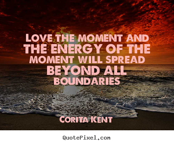 Corita Kent picture quotes - Love the moment and the energy of the moment.. - Love quote