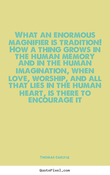 Love quote - What an enormous magnifier is tradition! how a thing grows in the..