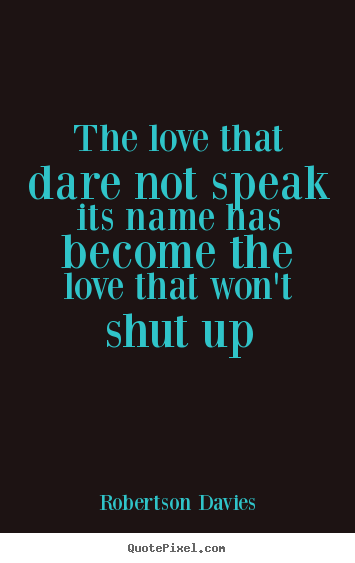 Love quote - The love that dare not speak its name has become..