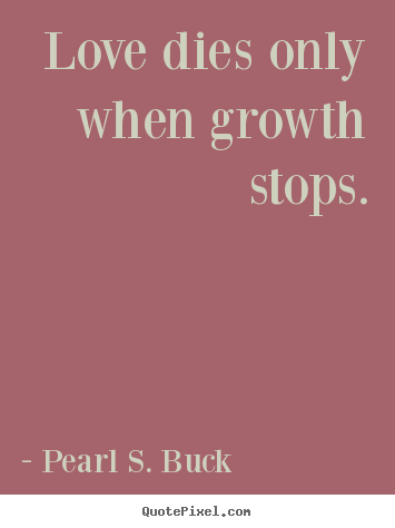 Quote about love - Love dies only when growth stops.