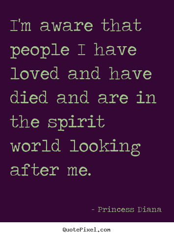 Love quotes - I'm aware that people i have loved and have died and are..