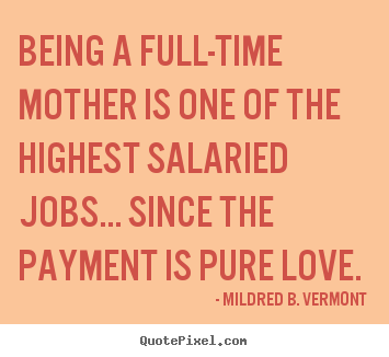 Mildred B. Vermont picture quotes - Being a full-time mother is one of the highest salaried jobs..... - Love quotes