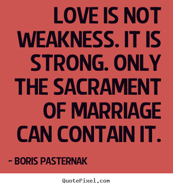 Quotes about love - Love is not weakness. it is strong. only the sacrament of marriage can..