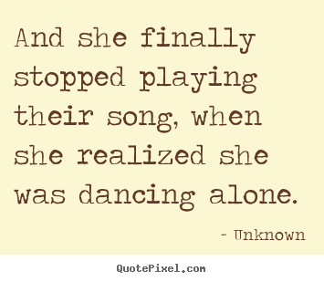 And she finally stopped playing their song, when she realized.. Unknown good love quotes
