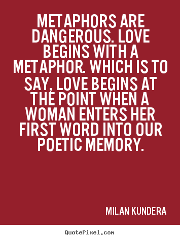 Quotes about love - Metaphors are dangerous. love begins with a metaphor. which..