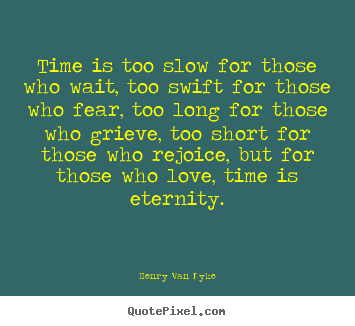 Time is too slow for those who wait, too.. Henry Van Dyke  love quote