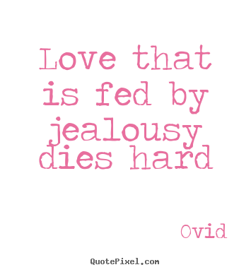Create custom picture sayings about love - Love that is fed by jealousy dies hard