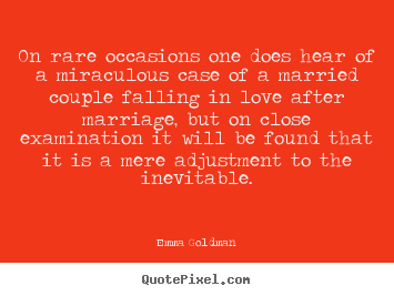 On rare occasions one does hear of a miraculous case of.. Emma Goldman famous love quote