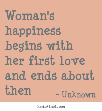 Design your own picture quotes about love - Woman's happiness begins with her first love and ends..