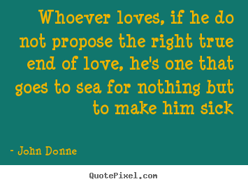 Design your own picture quotes about love - Whoever loves, if he do not propose the right..