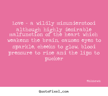 Quotes about love - Love - a wildly misunderstood although highly desirable..