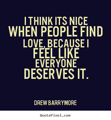Love quote - I think its nice when people find love, because i..