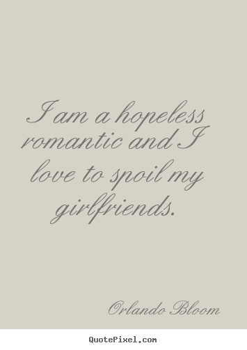 Make image quotes about love - I am a hopeless romantic and i love to spoil my girlfriends.