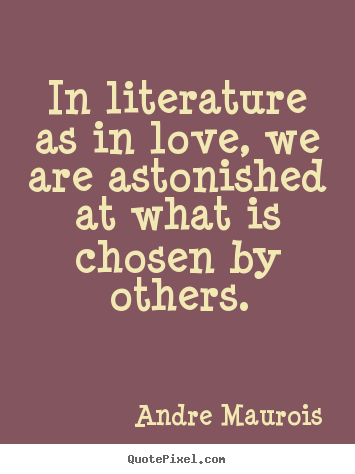 Andre Maurois picture quote - In literature as in love, we are astonished at what is.. - Love quotes