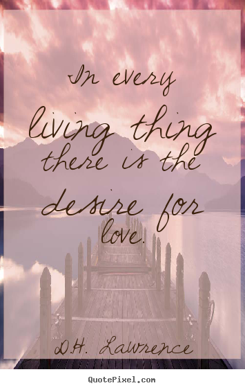 D.H. Lawrence picture quotes - In every living thing there is the desire for love. - Love quotes