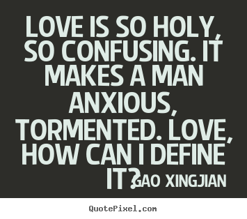 Quotes about love - Love is so holy, so confusing. it makes a man anxious, tormented...