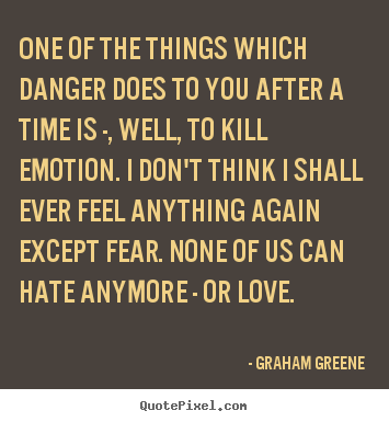 Quotes about love - One of the things which danger does to you after..