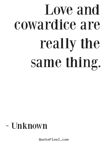 Love quote - Love and cowardice are really the same thing.