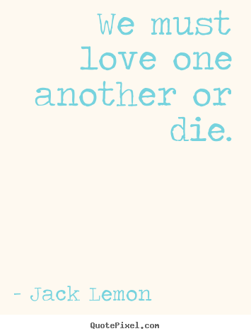 Customize photo quotes about love - We must love one another or die.