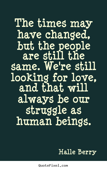 Quote about love - The times may have changed, but the people are still..
