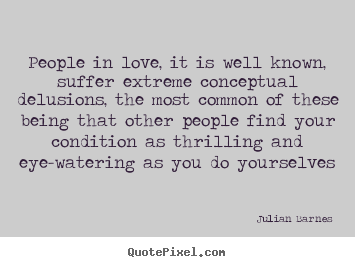 People in love, it is well known, suffer extreme conceptual delusions,.. Julian Barnes  love quote