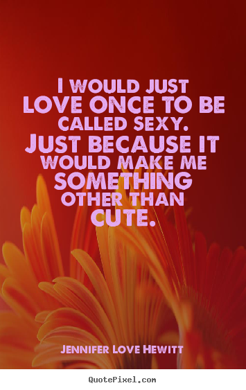 Jennifer Love Hewitt picture quotes - I would just love once to be called sexy. just because.. - Love quote