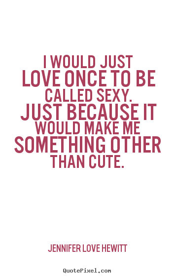 Customize image quotes about love - I would just love once to be called sexy. just..