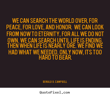Love quotes - We can search the world over, for peace, for love, and honor. we..