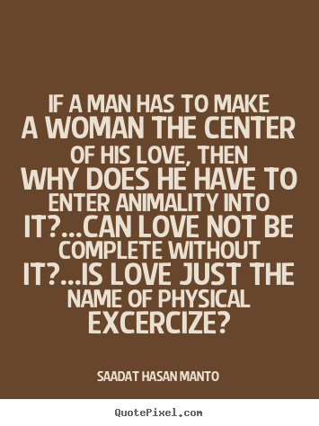 Quotes about love - If a man has to make a woman the center of his love, then..