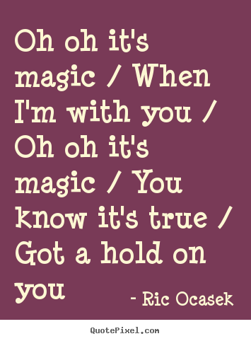 Oh oh it's magic / when i'm with you / oh oh it's magic /.. Ric Ocasek greatest love quotes