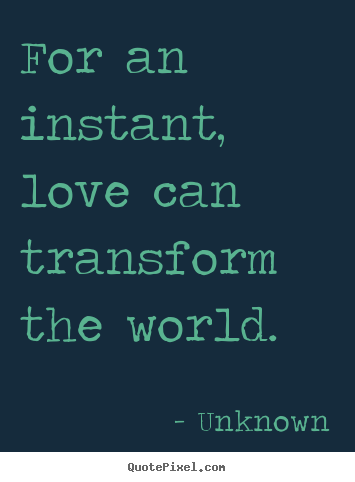 Love quote - For an instant, love can transform the world.
