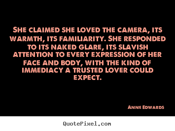 Quotes about love - She claimed she loved the camera, its warmth, its..