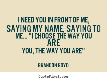 Create graphic picture quotes about love - I need you in front of me, saying my name,..